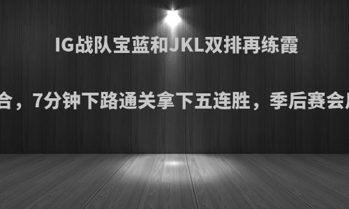 IG战队宝蓝和JKL双排再练霞洛组合，7分钟下路通关拿下五连胜，季后赛会用吗?