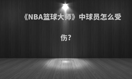 《NBA篮球大师》中球员怎么受伤?