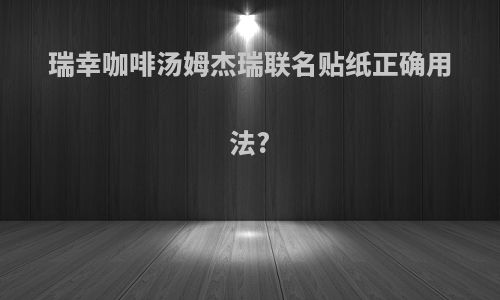 瑞幸咖啡汤姆杰瑞联名贴纸正确用法?