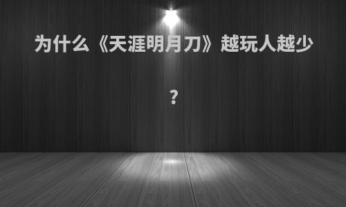 为什么《天涯明月刀》越玩人越少?