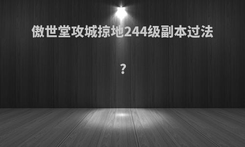 傲世堂攻城掠地244级副本过法?