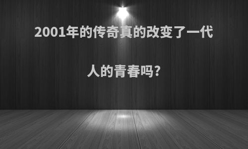 2001年的传奇真的改变了一代人的青春吗?