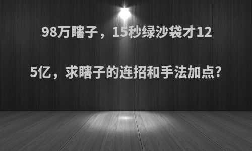 98万瞎子，15秒绿沙袋才125亿，求瞎子的连招和手法加点?