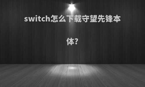 switch怎么下载守望先锋本体?