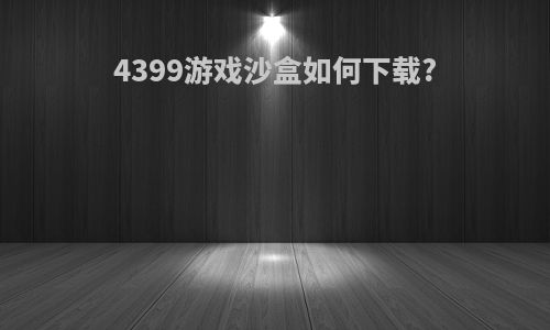 4399游戏沙盒如何下载?