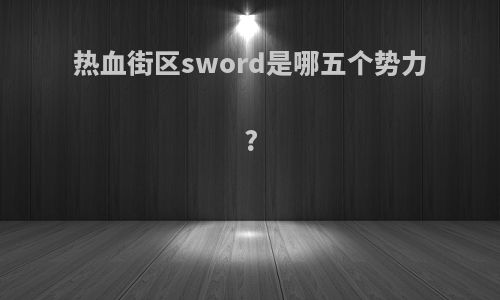 热血街区sword是哪五个势力?