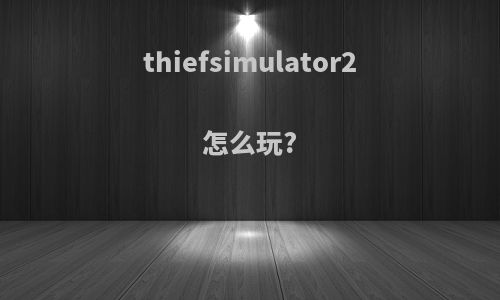 thiefsimulator2怎么玩?