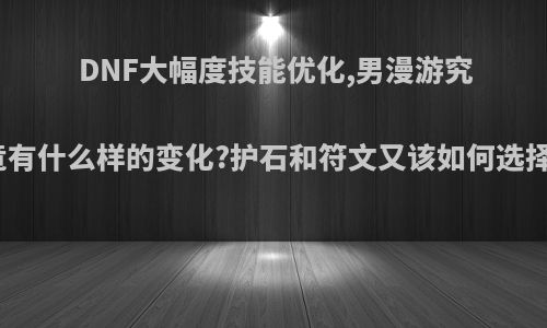 DNF大幅度技能优化,男漫游究竟有什么样的变化?护石和符文又该如何选择?