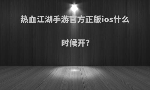 热血江湖手游官方正版ios什么时候开?