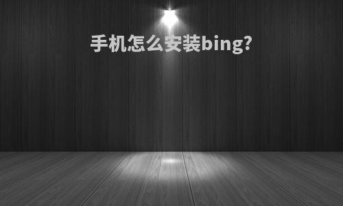 手机怎么安装bing?