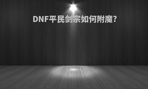 DNF平民剑宗如何附魔?