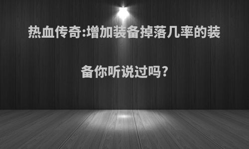 热血传奇:增加装备掉落几率的装备你听说过吗?