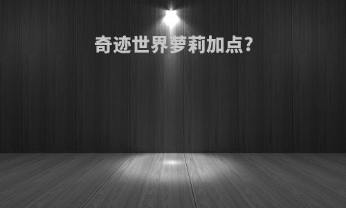 奇迹世界萝莉加点?