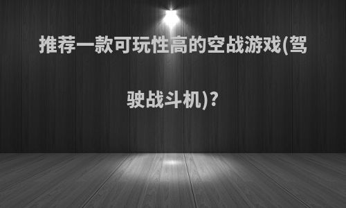 推荐一款可玩性高的空战游戏(驾驶战斗机)?