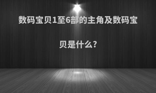 数码宝贝1至6部的主角及数码宝贝是什么?