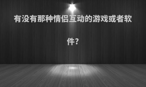 有没有那种情侣互动的游戏或者软件?