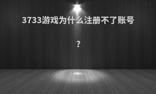 3733游戏为什么注册不了账号?