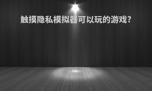 触摸隐私模拟器可以玩的游戏?