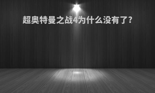 超奥特曼之战4为什么没有了?