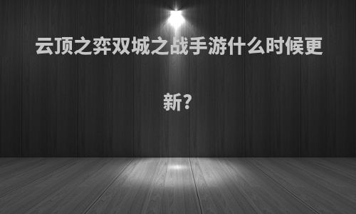 云顶之弈双城之战手游什么时候更新?