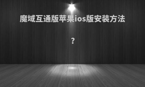 魔域互通版苹果ios版安装方法?