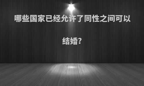 哪些国家已经允许了同性之间可以结婚?