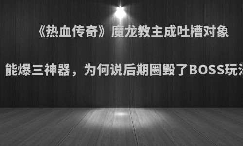 《热血传奇》魔龙教主成吐槽对象，能爆三神器，为何说后期圈毁了BOSS玩法?