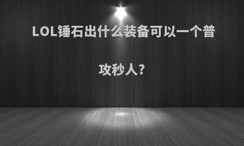 LOL锤石出什么装备可以一个普攻秒人?