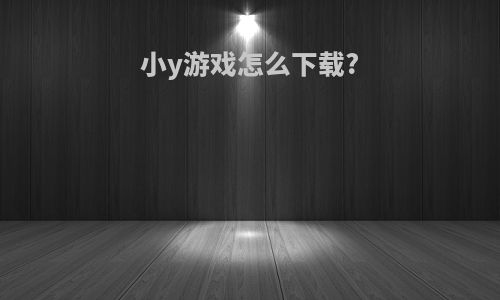 小y游戏怎么下载?