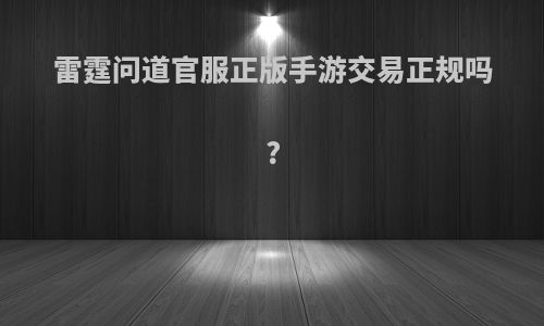 雷霆问道官服正版手游交易正规吗?