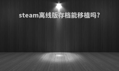 steam离线版存档能移植吗?