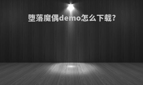 堕落魔偶demo怎么下载?