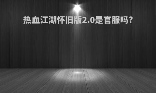 热血江湖怀旧版2.0是官服吗?