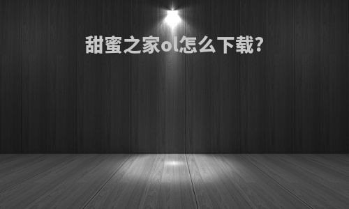 甜蜜之家ol怎么下载?