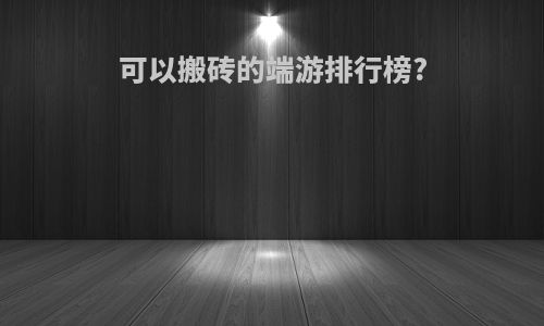 可以搬砖的端游排行榜?