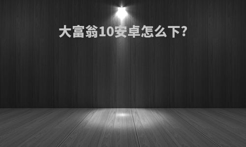 大富翁10安卓怎么下?