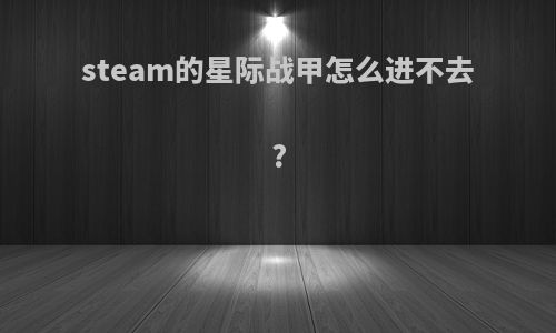 steam的星际战甲怎么进不去?