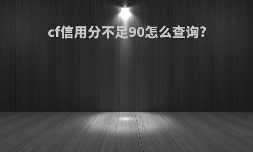 cf信用分不足90怎么查询?