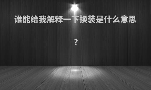 谁能给我解释一下换装是什么意思?