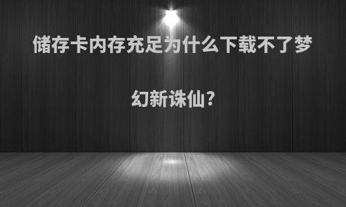 储存卡内存充足为什么下载不了梦幻新诛仙?