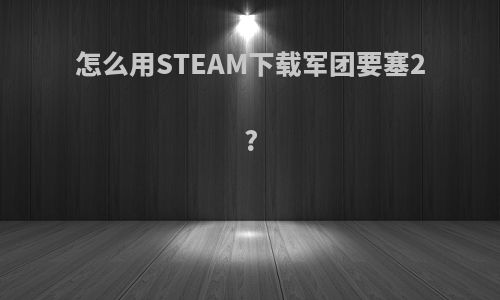 怎么用STEAM下载军团要塞2?