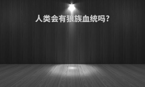 人类会有狼族血统吗?