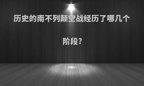 历史的南不列颠空战经历了哪几个阶段?