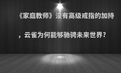 《家庭教师》没有高级戒指的加持，云雀为何能够驰骋未来世界?