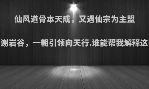 仙风道骨本天成，又遇仙宗为主盟，指日丹成谢岩谷，一朝引领向天行.谁能帮我解释这四句的含义?