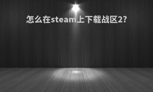 怎么在steam上下载战区2?