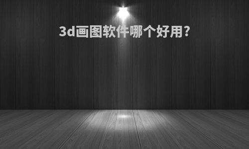 3d画图软件哪个好用?