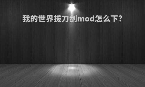 我的世界拔刀剑mod怎么下?