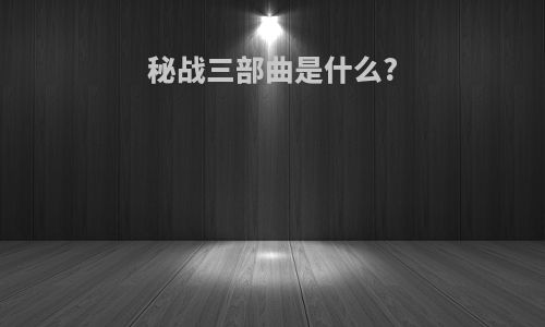 秘战三部曲是什么?