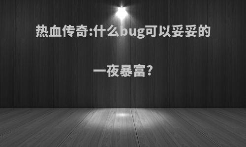 热血传奇:什么bug可以妥妥的一夜暴富?